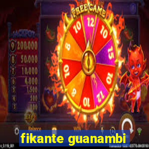 fikante guanambi